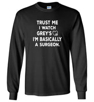 Trust me i watch grey's i'm basically a surgeon tee shirt