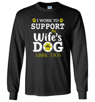 I work to support my wife's dog addiction T-shirt, gift tee