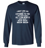 I might look like i'm listening to you but in my head all i can hear is beer beer tee shirt