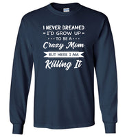 I Never dreamed grow up to be a Crazy mom but here i am killing it T shirt, mother's day gift tee