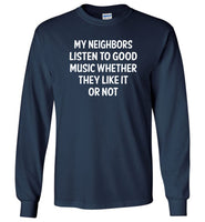 My neighbors listen to good music whether they like it or not T shirt