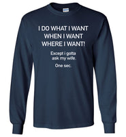 I do what I want except I gotta ask my wife t shirt