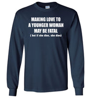 Making Love To A Younger Woman May Be Fatal But If She Dies She Dies T Shirt