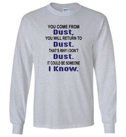 You come from dust, return to dust that's why I don't dust it could be someone i know Tee Shirt