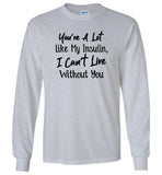 You're a lot like my insulin I can't live without you Tee shirt