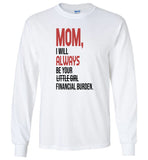 Mom I will always be your little girl financial burden T shirt