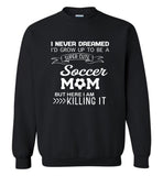 I never dreamed i'd grow up to be a super cute soccer mom but i am here killing it tee shirt