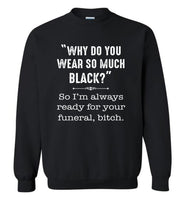 Why do you wear so black I'm always ready for your funeral, bitch Tee shirt