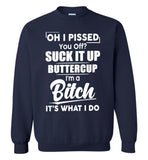 Oh I pissed you off suck it up buttercup I'm a bitch it's what I do T-shirt