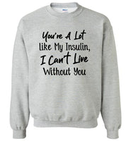 You're a lot like my insulin I can't live without you Tee shirt