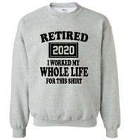 Retired 2020 i worked my whole life for this shirt