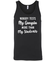 Nobody tests my gangsta more than my students T shirt, gift tee for teacher