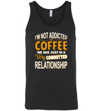 I'm not addicted to coffee we are just in a very committed relationship Tee shirt