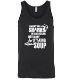 I want my shark in the ocean not in my fucking soup tee shirt