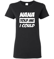 Nana told me I could tee shirt hoodie