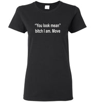 You look mean bitch I am move tee shirt