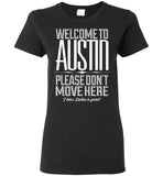 Welcome To Austin, Please Don't Move Here I Hear Dallas Is Great T Shirt