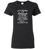 Life is short to be serious all the time so if you can't laugh at yourself call me I'll laugh at you tee shirt
