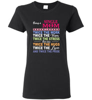 Being a single mom twice the work tears stress but also hugs love pride mother's day gift tee shirt