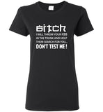 Bitch I will throw your ass in the trunk and help them search for you don't test me tee shirts