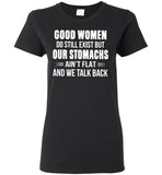 Good Women Do Still Exist But Our Stomachs Ain't Flat And We Talk Back T Shirt