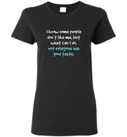 I know some people don't like me but what can I do not everyone has good taste tee shirt