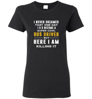 I never dreamed that one day I'd become a super cool bus driver but here I am killing it tee shirt