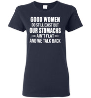 Good Women Do Still Exist But Our Stomachs Ain't Flat And We Talk Back T Shirt