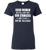 Good Women Do Still Exist But Our Stomachs Ain't Flat And We Talk Back T Shirt