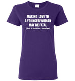 Making Love To A Younger Woman May Be Fatal But If She Dies She Dies T Shirt