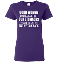 Good Women Do Still Exist But Our Stomachs Ain't Flat And We Talk Back T Shirt