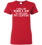 I Will Be Who I Am Till They Close My Coffin T Shirt