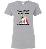 Some moms cuss too much it's me I'm some mom unicorn mother's day gift tee shirt