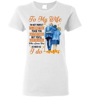 To My Wife I'm Not Perfect Annoy Tease You But Never Find Anyone Who Loves You As Much I Do Olc Couple T Shirt