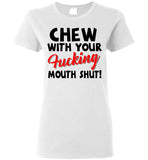 Chew With Your Fucking Mouth Shut T Shirt