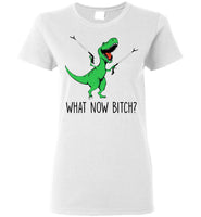 What Now Bitch Dinosaur T Rex Funny Gift T Shirt