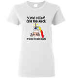 Some moms cuss too much it's me I'm some mom unicorn mother's day gift tee shirt