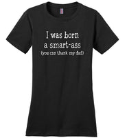 I was born a smart ass you can thank my dad