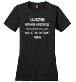 As A Mother With Her Hands Full My Hobbies Include Not Getting Pregnant Again tshirt