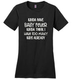 Kinda have baby fever, kinda think i have too many kids already T-shirt