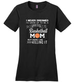 I never dreamed i'd grow up to be a super cute basketball mom but i am here killing it tee shirts