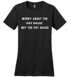 Worry about the pot holes not the pot heads shirt