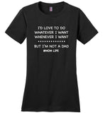 I'd love to do whatever whenever I want, not a dad mom life T shirt, mother's day gift tee