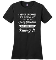 I Never dreamed grow up to be a Crazy grandma but here i am killing it T shirt, gift tee for grandma