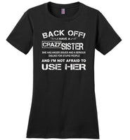 Back off i have a crazy sister she has anger issues and a serious use her shirt