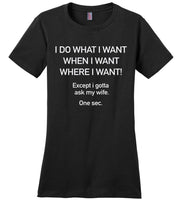 I do what I want except I gotta ask my wife t shirt