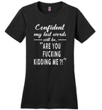 Confident my last words will be are you fucking kidding me gift Tee shirt