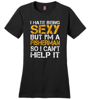 I hate being sexy but I am a fisherman so I can't help it T shirt
