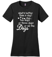 What's better than a dog uhm two dogs or three dogs or all the dogs T-shirt