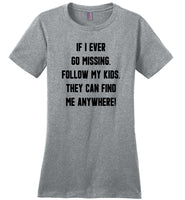 If I ever go missing follow my kids, they can find me anywhere Tee shirts